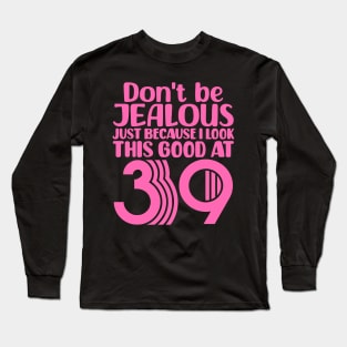 Don't Be Jealous Just Because I look This Good At 39 Long Sleeve T-Shirt